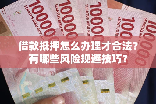 武汉借款抵押怎么办理才合法?有哪些风险规避技巧? 武汉借款抵押怎么办理才合法?有哪些风险规避技巧?