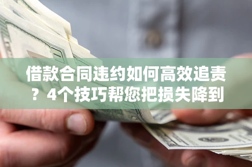 武汉借款合同违约如何高效追责?4个技巧帮您把损失降到最低! 武汉借款合同违约如何高效追责?4个技巧帮您把损失降到最低!